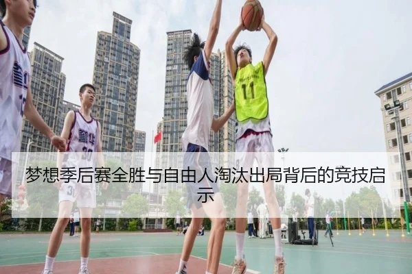 梦想季后赛全胜与自由人淘汰出局背后的竞技启示 | huobosports